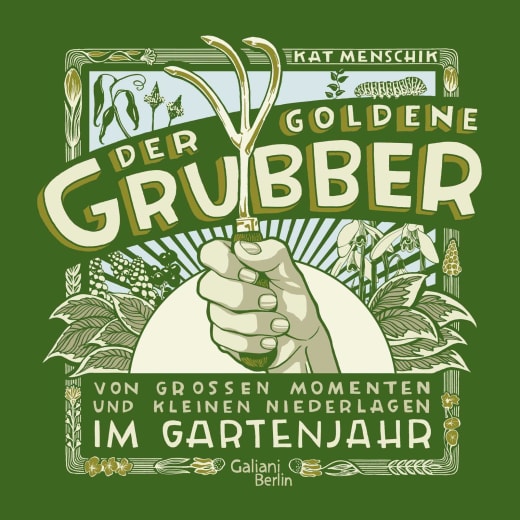Das Cover von "Der goldene Grubber - Sonderausgabe" (KiWi Verlag) zeigt eine Hand mit einer goldenen Gartenkralle des Gartentors inmitten von Pflanzen und Tieren. Deutscher Text: Von großen Momenten und kleinen Niederlagen im Gartenjahr. Kat Menschik.