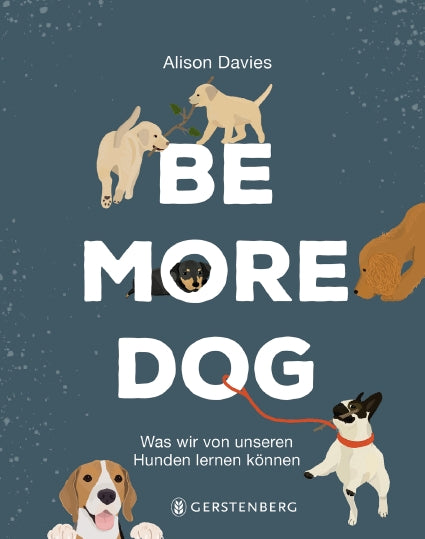 Buchumschlag für Be More Dog aus dem Gerstenberg Verlag, mit verspielten illustrierten Hunden um einen fetten weißen Titeltext auf blauem Grund. Deutscher Untertitel: Was wir von unseren Hunden lernen können. Humorvoller Ratgeber!.
