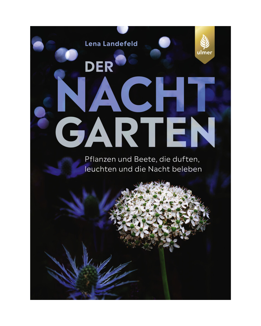 Das Cover des Buches Der Nachtgarten | Duftende & leuchtende Pflanzen für lebendige Nächte aus dem Ulmer Verlag zeigt leuchtende weiße und violette Blumen vor einem dunklen Hintergrund, mit fettgedrucktem Titel und Untertitel, der die Magie der nächtlichen Gärten einfängt.